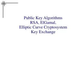 Public Key Algorithms RSA, ElGamal, Elliptic Curve Cryptosystem Key Exchange