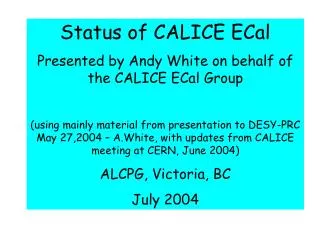 Status of CALICE ECal Presented by Andy White on behalf of the CALICE ECal Group
