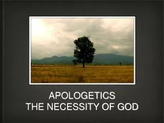APOLOGETICS THE NECESSITY OF GOD