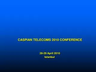 CASPIAN TELECOMS 2010 CONFERENCE 28-29 April 2010 Istanbul