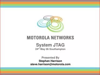 System JTAG 24 th May 06 Southampton Presented By Stephen Harrison steve.harrison@motorola