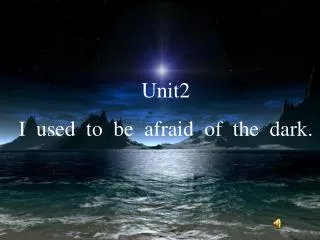 Unit2 I used to be afraid of the dark.