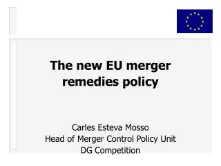 The new EU merger remedies policy Carles Esteva Mosso Head of Merger Control Policy Unit