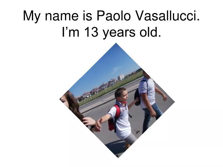 my name is paolo vasallucci i m 13 years old