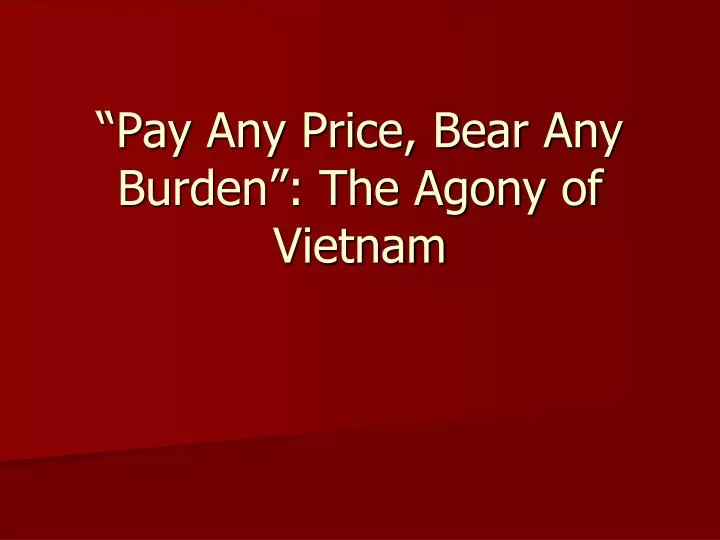 pay any price bear any burden the agony of vietnam