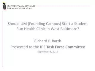 Should UM (Founding Campus) Start a Student Run Health Clinic in West Baltimore? Richard P. Barth