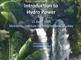 Introduction to Hydro Power 15 April 2009 Monterey Institute for International Studies