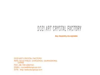 DOZI ART CRYSTAL FACTORY ADD: GOLD FIELD, CHAOZHOU, GUANGDONG, CHINA FAX +86-768-2262162: