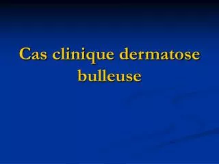 Cas clinique dermatose bulleuse