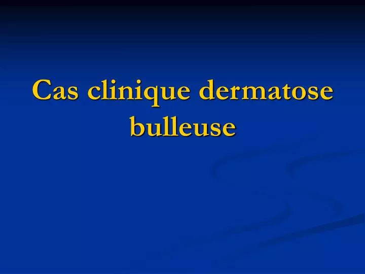 cas clinique dermatose bulleuse