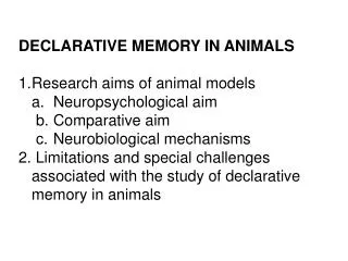 DECLARATIVE MEMORY IN ANIMALS Research aims of animal models 	a. 	Neuropsychological aim
