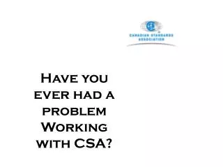 Have you ever had a problem Working with CSA?