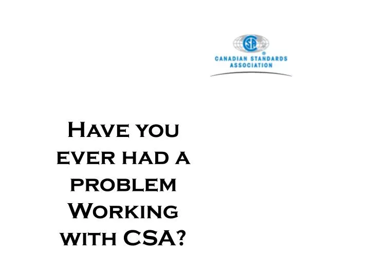 have you ever had a problem working with csa