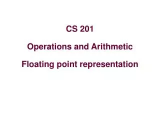 CS 201 Operations and Arithmetic Floating point representation