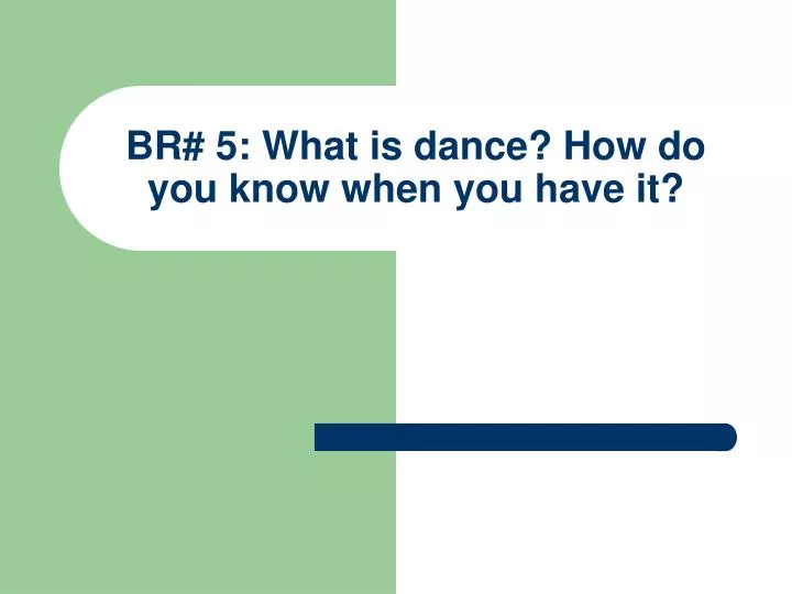 br 5 what is dance how do you know when you have it