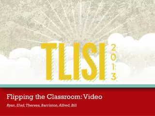 Flipping the Classroom: Video Ryan, Elad, Theresa, Barrinton, Alfred, Bill
