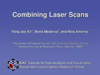 Combining Laser Scans Yong Joo Kil 1 , Boris Mederos 2 , and Nina Amenta 1