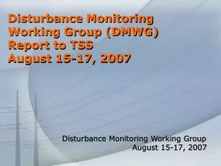 Disturbance Monitoring Working Group (DMWG) Report to TSS August 15-17, 2007