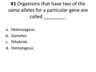 #1 Organisms that have two of the same alleles for a particular gene are called ________.