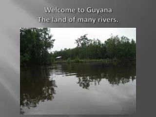 Welcome to Guyana The land of many rivers.