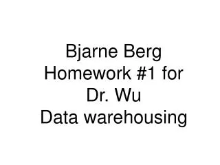Bjarne Berg Homework #1 for Dr. Wu Data warehousing