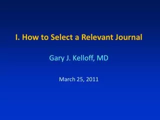 I. How to Select a Relevant Journal Gary J. Kelloff, MD March 25, 2011