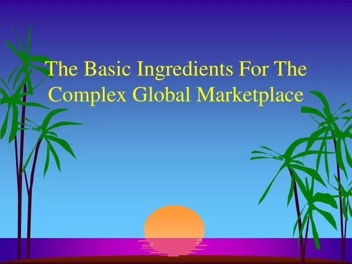 the basic ingredients for the complex global marketplace