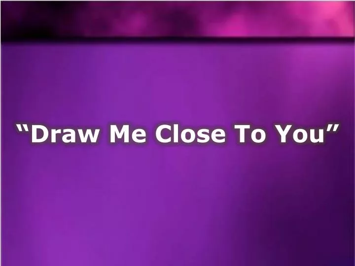 draw me close to you