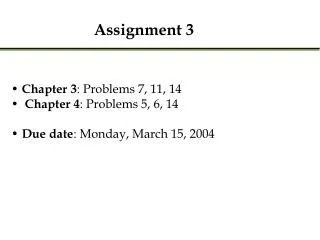 Chapter 3 : Problems 7, 11, 14 Chapter 4 : Problems 5, 6, 14 Due date : Monday, March 15, 2004