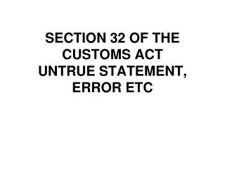 SECTION 32 OF THE CUSTOMS ACT UNTRUE STATEMENT, ERROR ETC