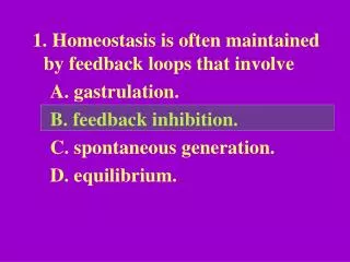1. Homeostasis is often maintained by feedback loops that involve A. gastrulation.
