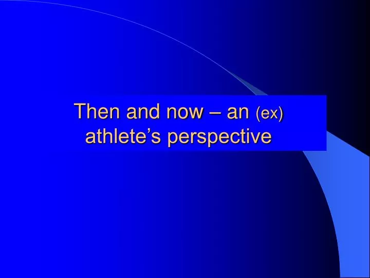 then and now an ex athlete s perspective