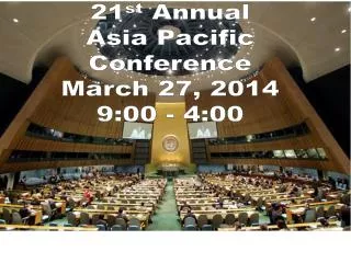21 st Annual Asia Pacific Conference March 27, 2014 9:00 - 4:00