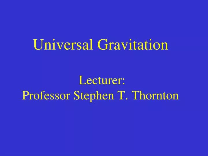 universal gravitation lecturer professor stephen t thornton