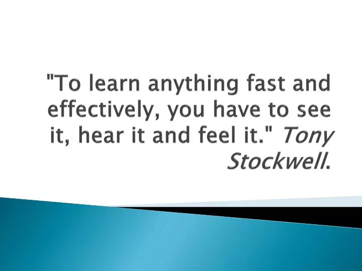 to learn anything fast and effectively you have to see it hear it and feel it tony stockwell