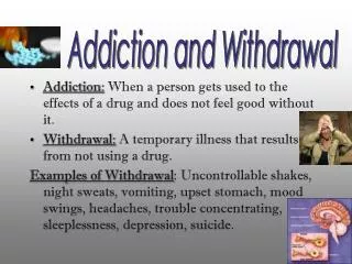 Addiction: When a person gets used to the effects of a drug and does not feel good without it.