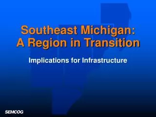 Southeast Michigan: A Region in Transition Implications for Infrastructure