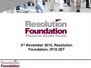 3 rd November 2010, Resolution Foundation, W1S 2ET