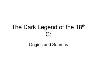 The Dark Legend of the 18 th C: