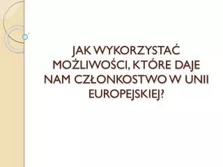 jak wykorzysta mo liwo ci kt re daje nam cz onkostwo w unii europejskiej