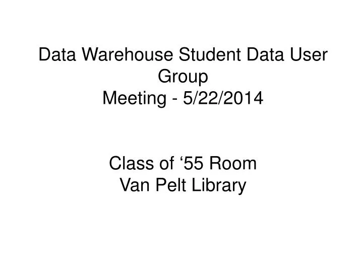data warehouse student data user group meeting 5 22 2014 class of 55 room van pelt library