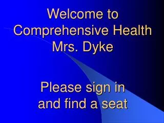Welcome to Comprehensive Health Mrs. Dyke Please sign in and find a seat