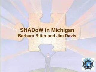 SHADoW in Michigan Barbara Ritter and Jim Davis