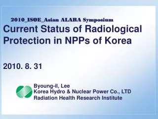 2010_ISOE_Asian ALARA Symposium Current Status of Radiological Protection in NPPs of Korea