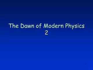 The Dawn of Modern Physics 2
