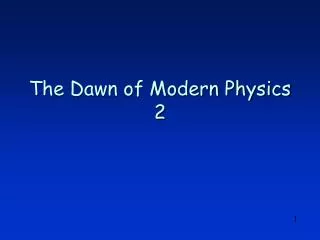 the dawn of modern physics 2