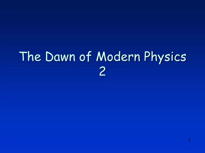 the dawn of modern physics 2