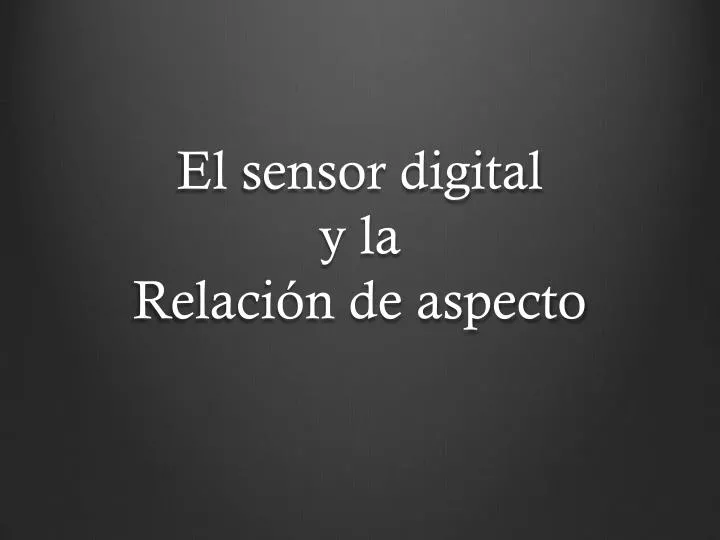 el sensor digital y la relaci n de aspecto