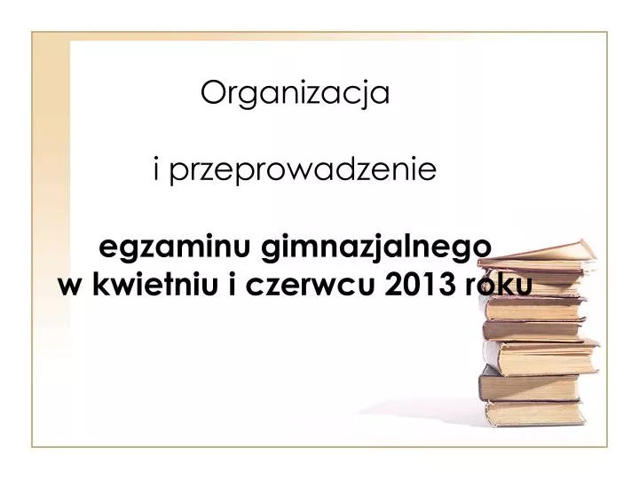 organizacja i przeprowadzenie egzaminu gimnazjalnego w kwietniu i czerwcu 2013 roku