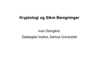 Kryptologi og Sikre Beregninger Ivan Damgård, Datalogisk Institut, Aarhus Universitet